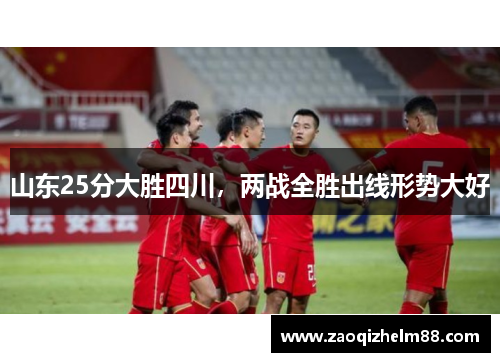 山东25分大胜四川,两战全胜出线形势大好 山东25分大胜四川,两战全胜出线形势大好
