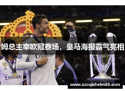 姆总主宰欧冠赛场,皇马海报霸气亮相 姆总主宰欧冠赛场,皇马海报霸气亮相