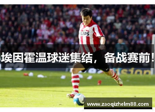 埃因霍温球迷集结，备战赛前！